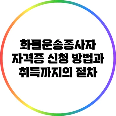 화물운송종사자 자격증 신청 방법과 취득까지의 절차