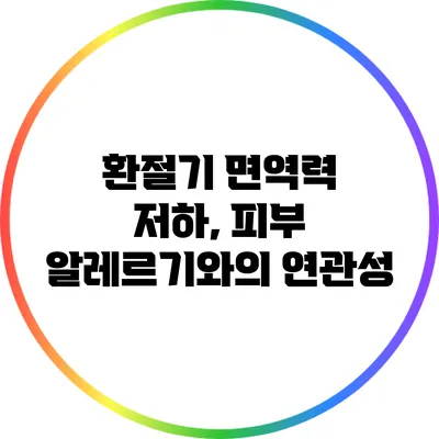 환절기 면역력 저하, 피부 알레르기와의 연관성