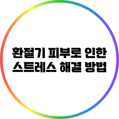 환절기 피부로 인한 스트레스 해결 방법