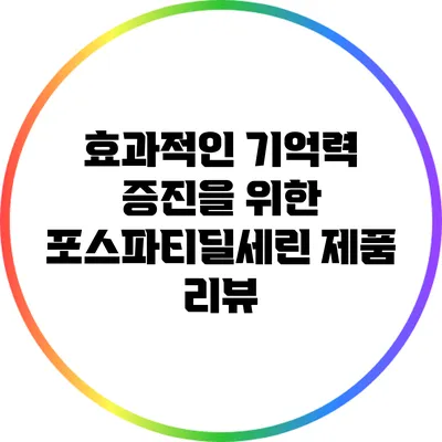 효과적인 기억력 증진을 위한 포스파티딜세린 제품 리뷰