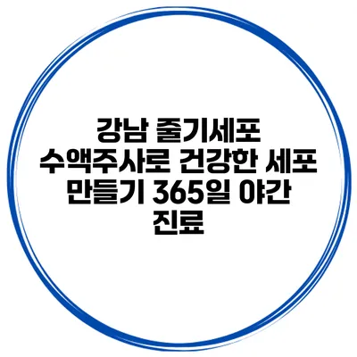 강남 줄기세포 수액주사로 건강한 세포 만들기 365일 야간 진료