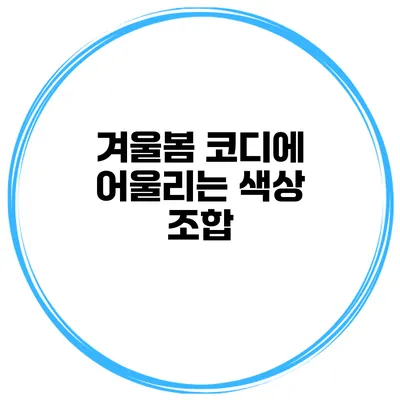 겨울/봄 코디에 어울리는 색상 조합