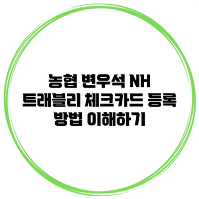 농협 변우석 NH 트래블리 체크카드 등록 방법 이해하기