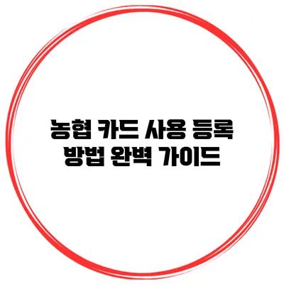 농협 카드 사용 등록 방법 완벽 가이드