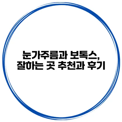 눈가주름과 보톡스, 잘하는 곳 추천과 후기