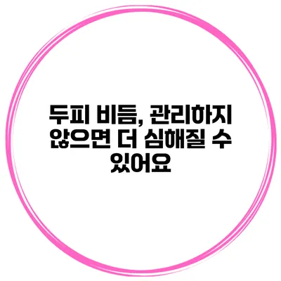 두피 비듬, 관리하지 않으면 더 심해질 수 있어요