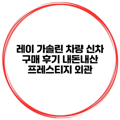 레이 가솔린 차량 신차 구매 후기 내돈내산 프레스티지 외관