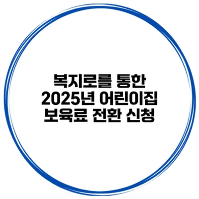 복지로를 통한 2025년 어린이집 보육료 전환 신청