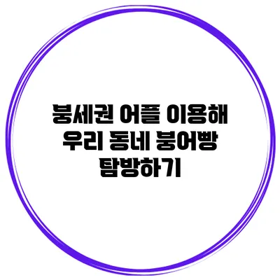 붕세권 어플 이용해 우리 동네 붕어빵 탐방하기