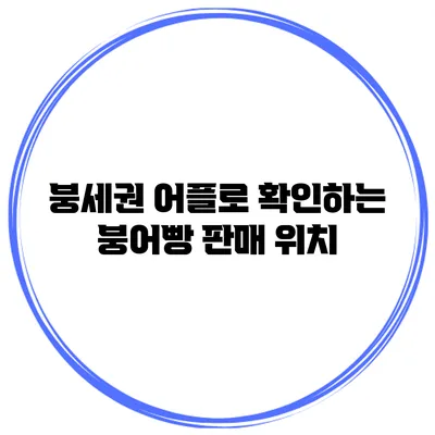 붕세권 어플로 확인하는 붕어빵 판매 위치