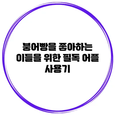 붕어빵을 좋아하는 이들을 위한 필독 어플 사용기