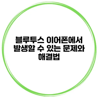블루투스 이어폰에서 발생할 수 있는 문제와 해결법