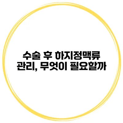 수술 후 하지정맥류 관리, 무엇이 필요할까?