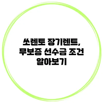 쏘렌토 장기렌트, 무보증 선수금 조건 알아보기