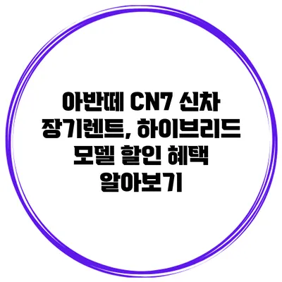 아반떼 CN7 신차 장기렌트, 하이브리드 모델 할인 혜택 알아보기