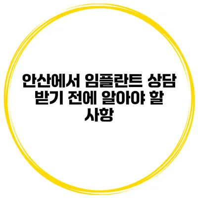 안산에서 임플란트 상담 받기 전에 알아야 할 사항