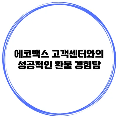 에코백스 고객센터와의 성공적인 환불 경험담