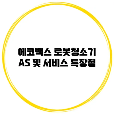 에코백스 로봇청소기 AS 및 서비스 특장점