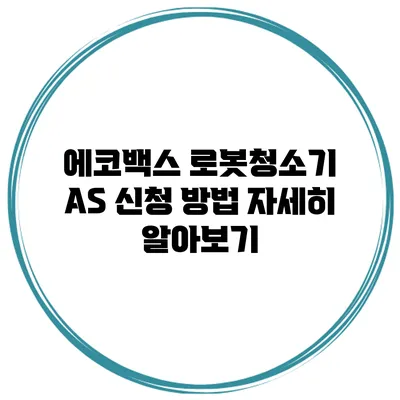 에코백스 로봇청소기 AS 신청 방법 자세히 알아보기