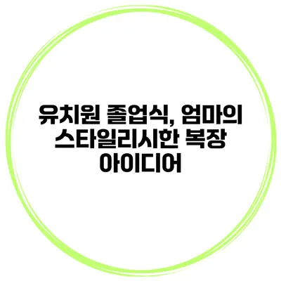 유치원 졸업식, 엄마의 스타일리시한 복장 아이디어
