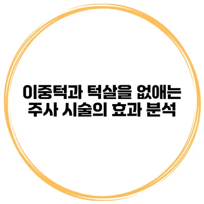 이중턱과 턱살을 없애는 주사 시술의 효과 분석