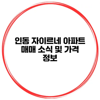인동 자이르네 아파트 매매 소식 및 가격 정보