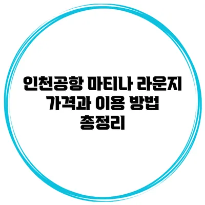 인천공항 마티나 라운지 가격과 이용 방법 총정리