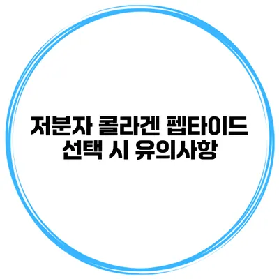 저분자 콜라겐 펩타이드 선택 시 유의사항