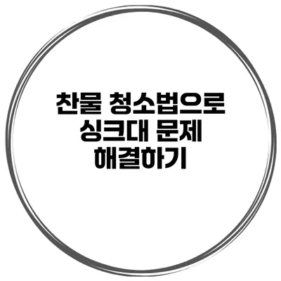 찬물 청소법으로 싱크대 문제 해결하기
