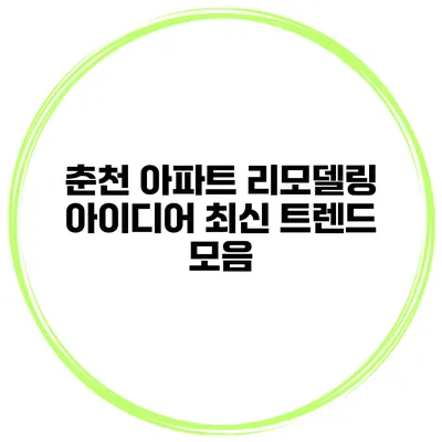춘천 아파트 리모델링 아이디어 최신 트렌드 모음
