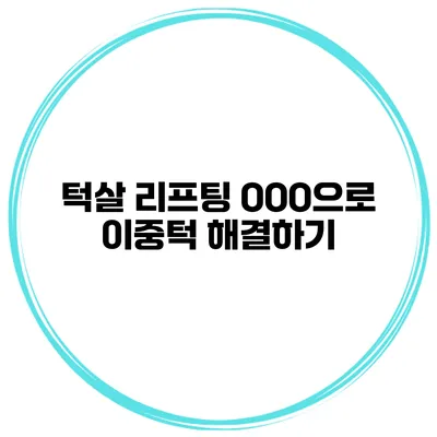 턱살 리프팅 OOO으로 이중턱 해결하기