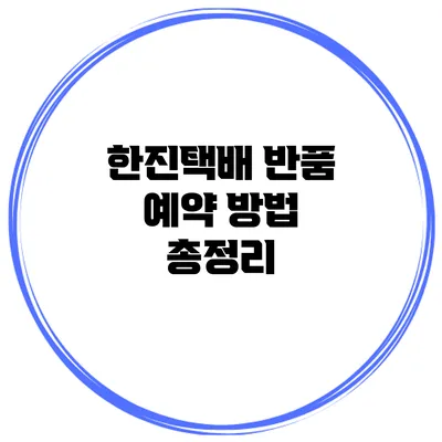 한진택배 반품 예약 방법 총정리