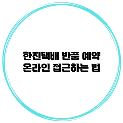 한진택배 반품 예약 온라인 접근하는 법