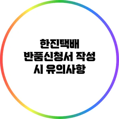 한진택배 반품신청서 작성 시 유의사항