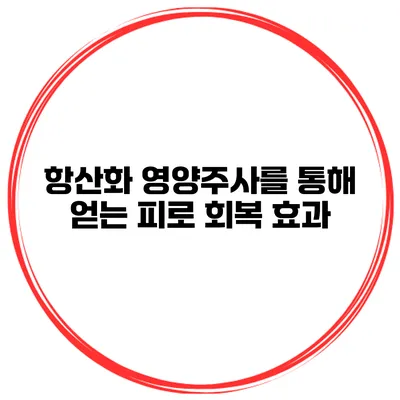 항산화 영양주사를 통해 얻는 피로 회복 효과