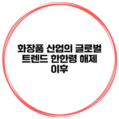 화장품 산업의 글로벌 트렌드 한한령 해제 이후