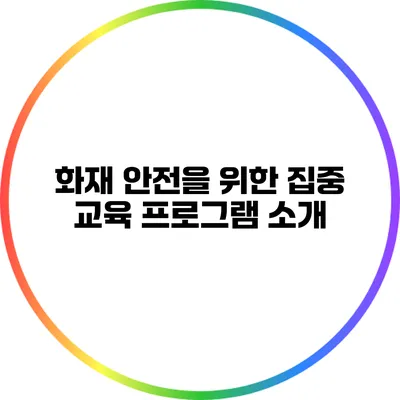 화재 안전을 위한 집중 교육 프로그램 소개