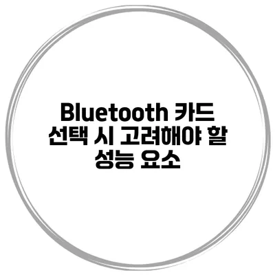 Bluetooth 카드 선택 시 고려해야 할 성능 요소
