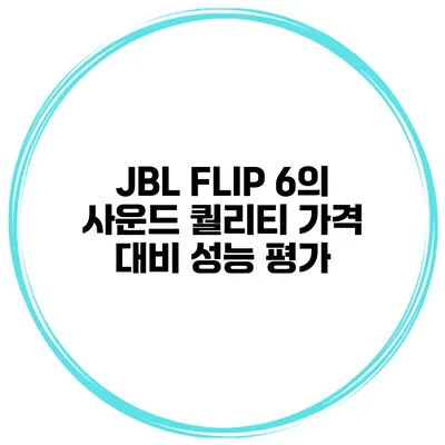 JBL FLIP 6의 사운드 퀄리티 가격 대비 성능 평가