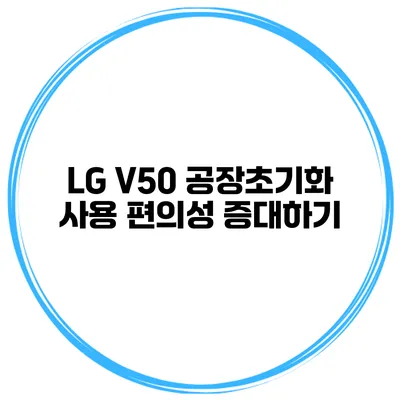 LG V50 공장초기화 사용 편의성 증대하기