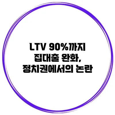 LTV 90%까지? 집대출 완화, 정치권에서의 논란
