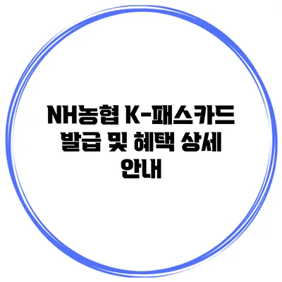 NH농협 K-패스카드 발급 및 혜택 상세 안내