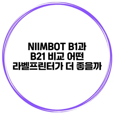 NIIMBOT B1과 B21 비교 어떤 라벨프린터가 더 좋을까?