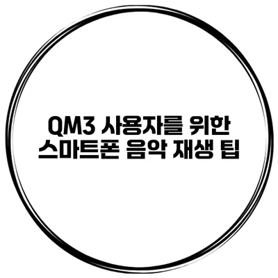 QM3 사용자를 위한 스마트폰 음악 재생 팁