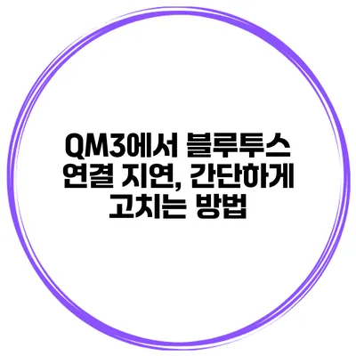 QM3에서 블루투스 연결 지연, 간단하게 고치는 방법