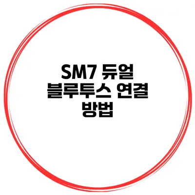 SM7 듀얼 블루투스 연결 방법