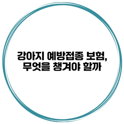 강아지 예방접종 보험, 무엇을 챙겨야 할까?