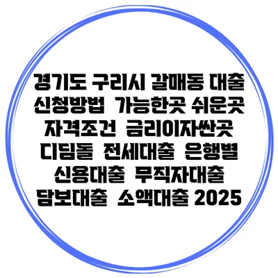 경기도 구리시 갈매동 대출 신청방법 | 가능한곳 쉬운곳 | 자격조건 | 금리이자싼곳 | 디딤돌 | 전세대출 | 은행별 신용대출 | 무직자대출 | 담보대출 | 소액대출 2025