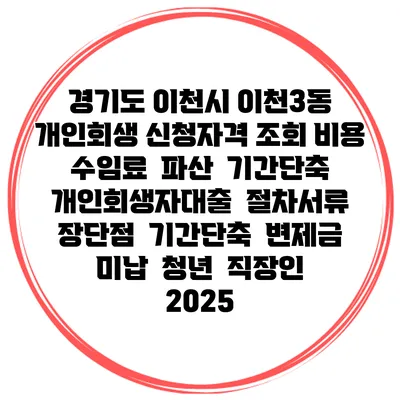 경기도 이천시 이천3동 개인회생 신청자격 조회 비용 수임료 | 파산 | 기간단축 | 개인회생자대출 | 절차서류 | 장단점 | 기간단축 | 변제금 미납 | 청년 | 직장인 2025