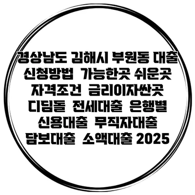 경상남도 김해시 부원동 대출 신청방법 | 가능한곳 쉬운곳 | 자격조건 | 금리이자싼곳 | 디딤돌 | 전세대출 | 은행별 신용대출 | 무직자대출 | 담보대출 | 소액대출 2025